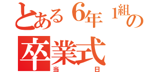 とある６年１組の卒業式（当日）