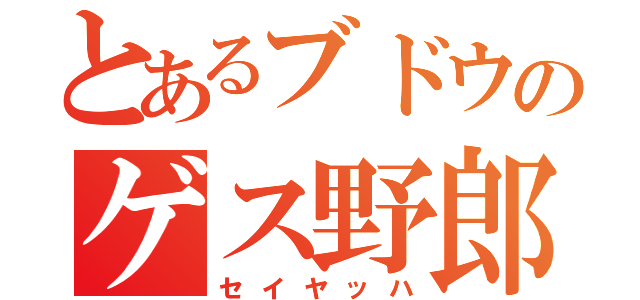 とあるブドウのゲス野郎（セイヤッハ）