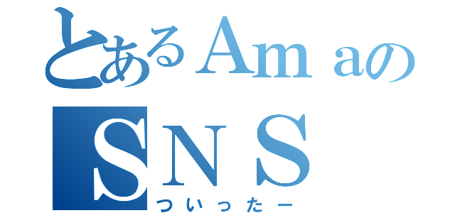 とあるＡｍａのＳＮＳ（ついったー）