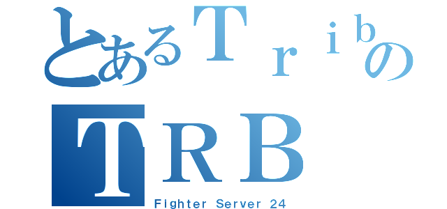 とあるＴｒｉｂｕｔｅのＴＲＢ（Ｆｉｇｈｔｅｒ Ｓｅｒｖｅｒ ２４）