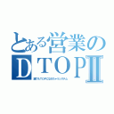 とある営業のＤＴＯＰＳⅡ（誰でもＴＯＰになれちゃうシステム）