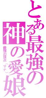 とある最強の神の愛娘（最強の頂点（マナ））