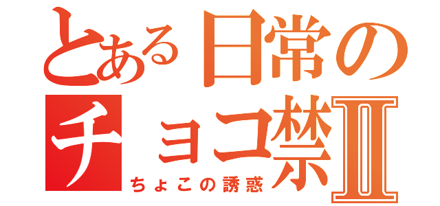 とある日常のチョコ禁ｏｒｚⅡ（ちょこの誘惑）