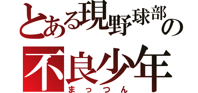 とある現野球部の不良少年（まっつん）