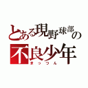 とある現野球部の不良少年（まっつん）