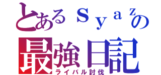 とあるｓｙａｚｕｎの最強日記（ライバル討伐）