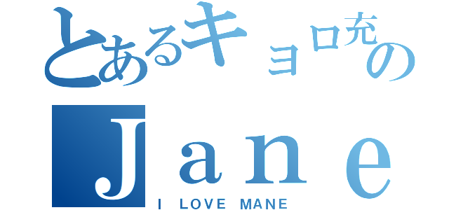 とあるキョロ充のＪａｎｅ（Ｉ ＬＯＶＥ ＭＡＮＥ）