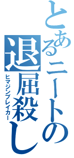 とあるニートの退屈殺し（ヒマジンブレイカー）