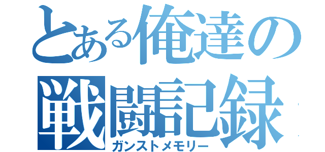 とある俺達の戦闘記録（ガンストメモリー）