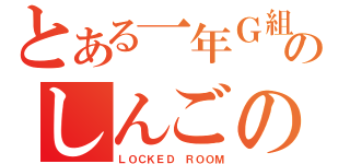 とある一年Ｇ組のしんごの部屋（ＬＯＣＫＥＤ ＲＯＯＭ）