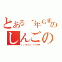 とある一年Ｇ組のしんごの部屋（ＬＯＣＫＥＤ ＲＯＯＭ）