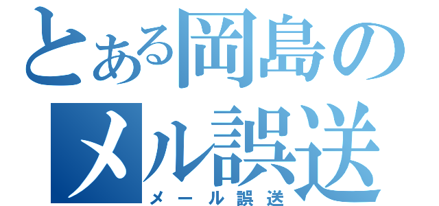 とある岡島のメル誤送（メール誤送）