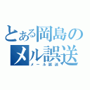 とある岡島のメル誤送（メール誤送）