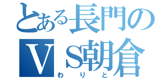 とある長門のＶＳ朝倉（わりと）