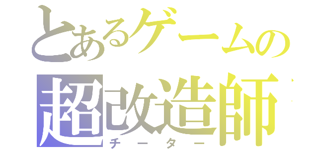 とあるゲームの超改造師（チーター）