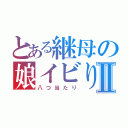 とある継母の娘イビりⅡ（八つ当たり）