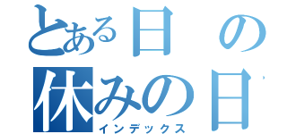 とある日の休みの日（インデックス）