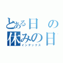 とある日の休みの日（インデックス）