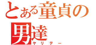 とある童貞の男達（ヤリテー）