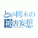 とある樗木の被害妄想（ヘブンスプラッシュ）