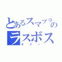 とあるスマブラのラスボス（タブー）