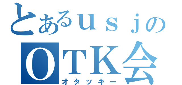 とあるｕｓｊのＯＴＫ会議（オタッキー）