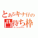 とあるキナ仔の凸待ち枠（ＩＤ：ｐｃｐ８００）