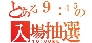 とある９：４５の入場抽選（１０：００開店）