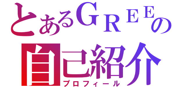 とあるＧＲＥＥの自己紹介（プロフィール）