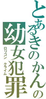 とあるきのかんの幼女犯罪（ロリコン クライム）