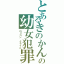 とあるきのかんの幼女犯罪（ロリコン クライム）