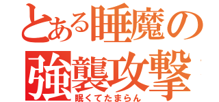 とある睡魔の強襲攻撃（眠くてたまらん）