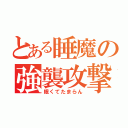 とある睡魔の強襲攻撃（眠くてたまらん）