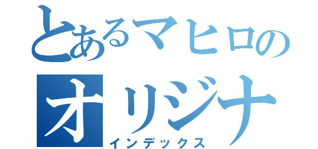 とあるマヒロのオリジナル日記（インデックス）