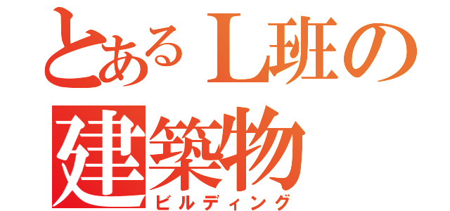 とあるＬ班の建築物（ビルディング）