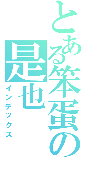 とある笨蛋の是也（インデックス）