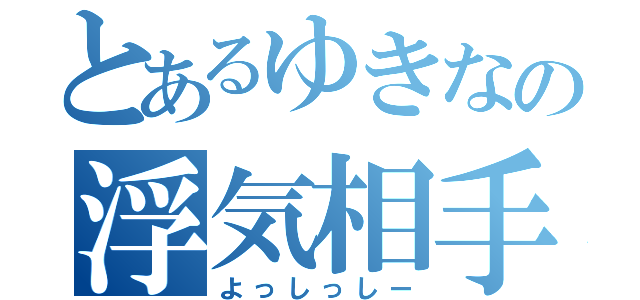 とあるゆきなの浮気相手（よっしっしー）