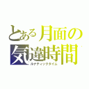 とある月面の気違時間（ルナティックタイム）