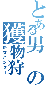 とある男の獲物狩（処女ハンター）