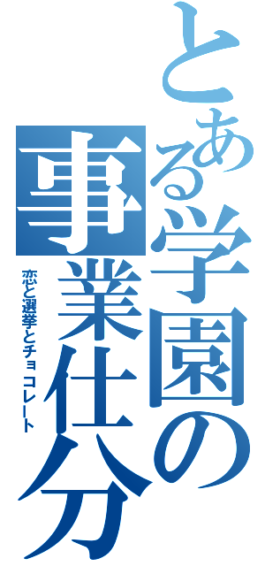 とある学園の事業仕分（恋と選挙とチョコレート）