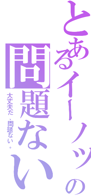 とあるイーノックの問題ない（大丈夫だ、問題ない。）