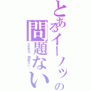 とあるイーノックの問題ない（大丈夫だ、問題ない。）