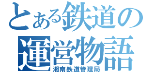 とある鉄道の運営物語（湘南鉄道管理局）