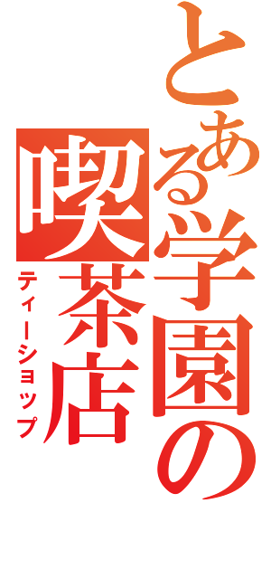 とある学園の喫茶店（ティーショップ）