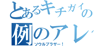 とあるキチガイの例のアレ（ソウルブラザー！）