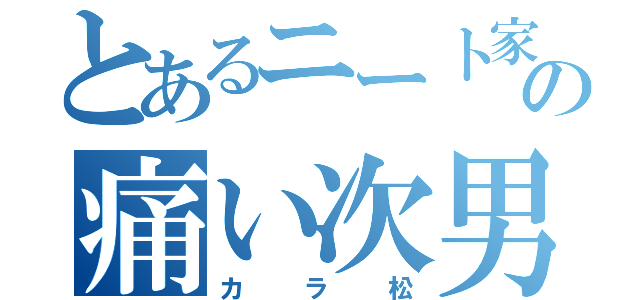 とあるニート家の痛い次男（カラ松）