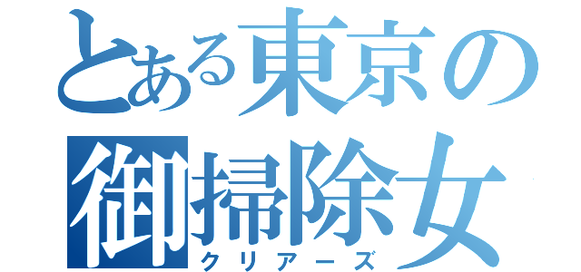 とある東京の御掃除女子（クリアーズ）