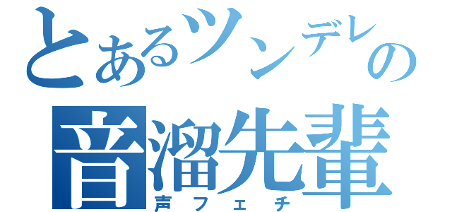 とあるツンデレの音溜先輩（声フェチ）