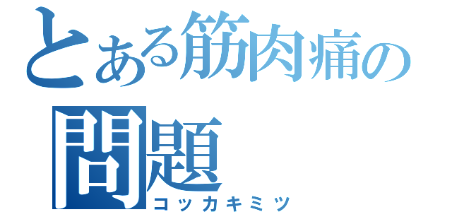 とある筋肉痛の問題（コッカキミツ）