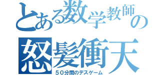 とある数学教師の怒髪衝天（５０分間のデスゲーム）